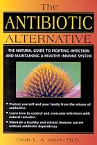 The Antibiotic Alternative: The Natural Guide to Fighting Infection and Maintaining a Healthy Immune System