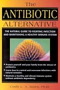 The Antibiotic Alternative: The Natural Guide to Fighting Infection and Maintaining a Healthy Immune System