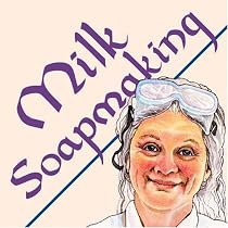 Milk Soapmaking: The Smart and Simple Guide to Making Lovely Milk Soap From Cow Milk, Goat Milk, Buttermilk, Cream, Coconut Milk, or Any Other Animal or Plant Milk