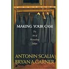 Making Your Case: The Art of Persuading Judges by  Antonin Scalia and Bryan A. Garner