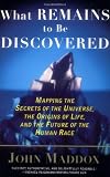 What Remains to Be Discovered : Mapping the Secrets of the Universe, the Origins of Life, and the Future of the Human Race