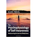 The Psychophysiology of Self-Awareness: Rediscovering the Lost Art of Body Sense (Norton Series on Interpersonal Neurobiology)