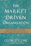 The Market Driven Organization: Understanding, Attracting, and Keeping Valuable Customers