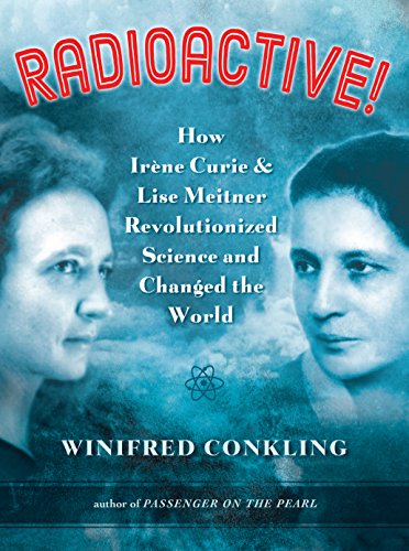 Radioactive!: How IrÃ¨ne Curie and Lise Meitner Revolutionized Science and Changed the World