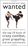 Mixed Martial Arts` Most Wanted(TM): The Top 10 Book of Crazy Combat, Great Grappling, and Sick Submissions