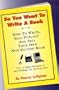 So You Want to Write a Book: How to Write, Self-Publish and Sell Your Own Non-Fiction Book (First in My How-to Series-Prior Series Title Is ""Gone Fishin'"", 2)