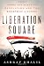 Liberation Square: Inside the Egyptian Revolution and the Rebirth of a Nation Image of Liberation Square: Inside the Egyptian Revolution and the Rebirth of a Nation