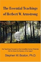 The Essential Teachings of Herbert W. Armstrong: His Teachings Focused on the Incredible Human Potential. Did He Solve the Mystery of the Ages?
