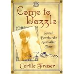 Come to Dazzle: Sarah Bernhardt's Australian Tour (Cultural History Series) book cover