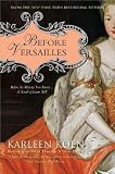 BY Koen, Karleen ( Author ) [{ Before Versailles: Before the History You Know... a Novel of Louis XIV By Koen, Karleen ( Author ) Sep - 01- 2012 ( Paperback ) } ]
