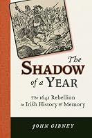 The Shadow of a Year: The 1641 Rebellion in Irish History and Memory (History of Ireland & the Irish Diaspora)