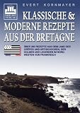 Klassische und moderne Rezepte aus der Bretagne: &Uuml;ber 260 Rezepte aus dem Land der Cr&ecirc;pes und Artischocken, der Dolmen und Legenden im Nordwesten von Frankreich