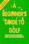 A Beginner's Guide to Golf/How to Get Started...and Have Fun Doing It