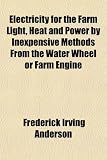 Electricity for the Farm Light, Heat and Power by Inexpensive Methods From the Water Wheel or Farm Engine
