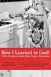 How I Learned to Cook: And Other Writings on Complex Mother-Daughter Relationships
