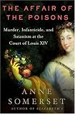 The Affair Of The Poisons: Murder, Infanticide, And Satanism At The Court Of Louis Xiv