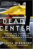 Dead Center: Behind the Scenes at the Worlds Largest Medical Examiners Office