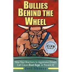 Bullies Behind the Wheel: How Your Reactions to Aggressive Drivers Can Cause Road Rage, or Prevent It!