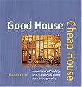 Good House Cheap House: Adventures in Creating an Extraordinary Home at an Everyday Price