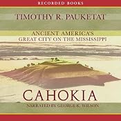 Cahokia: Ancient America’s Great City on the Mississippi | [Timothy Pauketat]