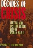 Decades of Crisis: Central and Eastern Europe before World War II Ivan T. Berend