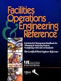 Facilities Operations & Engineering Reference: A Technical & Management Handbook for Planning & Analyzing Projects, Complying With Codes & Standards