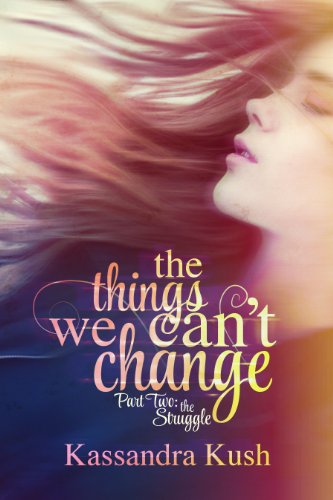 The Things We Can't Change Part Two: The Struggle by Kassandra Kush
