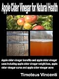 Apple Cider Vinegar for Natural Health: Apple cider vinegar benefits and apple cider vinegar uses including apple cider vinegar weight loss, apple cider vinegar cures and apple cider vinegar acne
