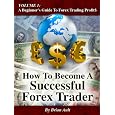 How To Become A Successful Forex Trader (volume 1: A Beginner's Guide To Forex