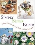 Simply Super Paper: Over 50 Projects to Cut, Curl, Twist, and Tease from Paper