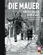 Die Mauer: Fakten, Bilder, Schicksale