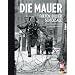 Die Mauer: Fakten, Bilder, Schicksale