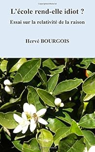 L'école rend-elle idiot ?: Essai sur la relativité de la raison par M. Hervé Bourgois