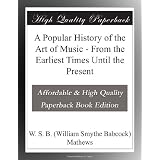 A Popular History of the Art of Music - From the Earliest Times Until the Present by W. S. B. Mathews