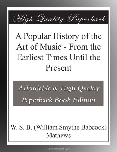 A Popular History of the Art of Music - From the Earliest Times Until the Present