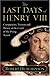 The Last Days of Henry VIII: Conspiracies, Treason and Heresy at the Court of the Dying Tyrant