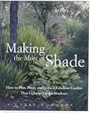 Making the Most of Shade: How to Plan, Plant, and Grow a Fabulous Garden That Lightens Up the Shadows