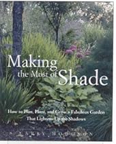 Making the Most of Shade: How to Plan, Plant, and Grow a Fabulous Garden That Lightens Up the Shadows