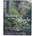 Making the Most of Shade: How to Plan, Plant, and Grow a Fabulous Garden That Lightens Up the Shadows