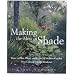 Making the Most of Shade: How to Plan, Plant, and Grow a Fabulous Garden That Lightens Up the Shadows