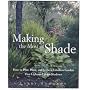 Making the Most of Shade: How to Plan, Plant, and Grow a Fabulous Garden That Lightens Up the Shadows