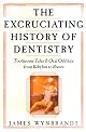 Excruciating History of Dentistry: Toothsome Tales & Oral Oddities from Babylon to Braces