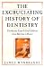The Excruciating History of Dentistry: Toothsome Tales & Oral Oddities from Babylon to Braces