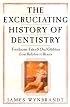 The Excruciating History of Dentistry: Toothsome Tales & Oral Oddities from Babylon to Braces