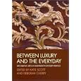 Between Luxury and the Everyday: Decorative Arts in Eighteenth-Century France (Art History Special Issues) by Katie Scott and Deborah Cherry