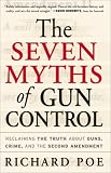 The Seven Myths of Gun Control: Reclaiming the Truth About Guns, Crime, and the Second Amendment