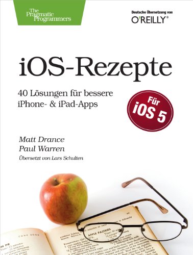 iOS Rezepte: 40 Lösungen für bessere iPhone- & iPad-Apps (German Edition)