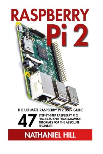 Raspberry Pi 2: The Ultimate Raspberry Pi 2 User Guide - 47 Step-by-Step Raspberry Pi 2 Projects And Programming Tutorials For The Absolute Beginner! (Html, Php, Pi Programming)