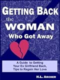 Getting Back The Woman Who Got Away: A Guide to Getting Your Ex Girlfriend Back, Tips to Regain Her Love