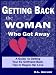 Getting Back The Woman Who Got Away: A Guide to Getting Your Ex Girlfriend Back, Tips to Regain Her Love Getting Back The Woman Who Got Away: A Guide to Getting Your Ex Girlfriend Back, Tips to Regain Her Love